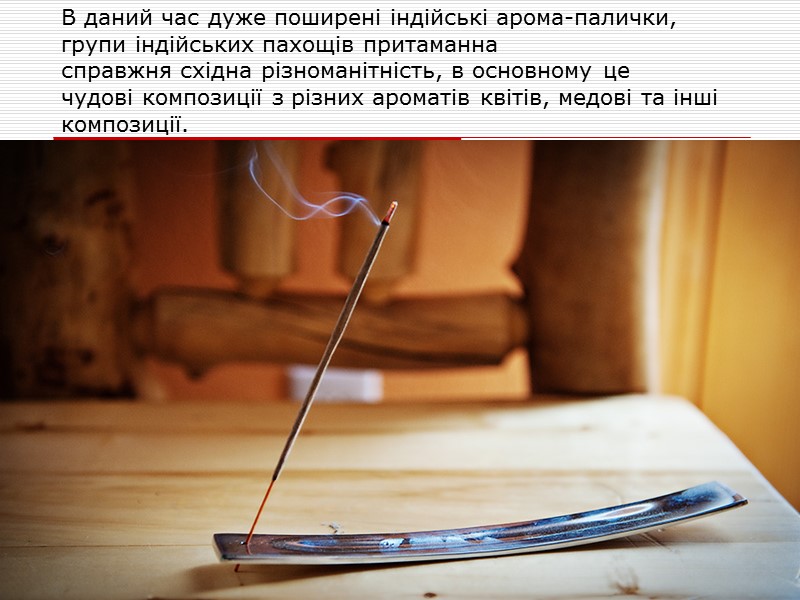 В даний час дуже поширені індійські арома-палички, групи індійських пахощів притаманна справжня східна різноманітність,